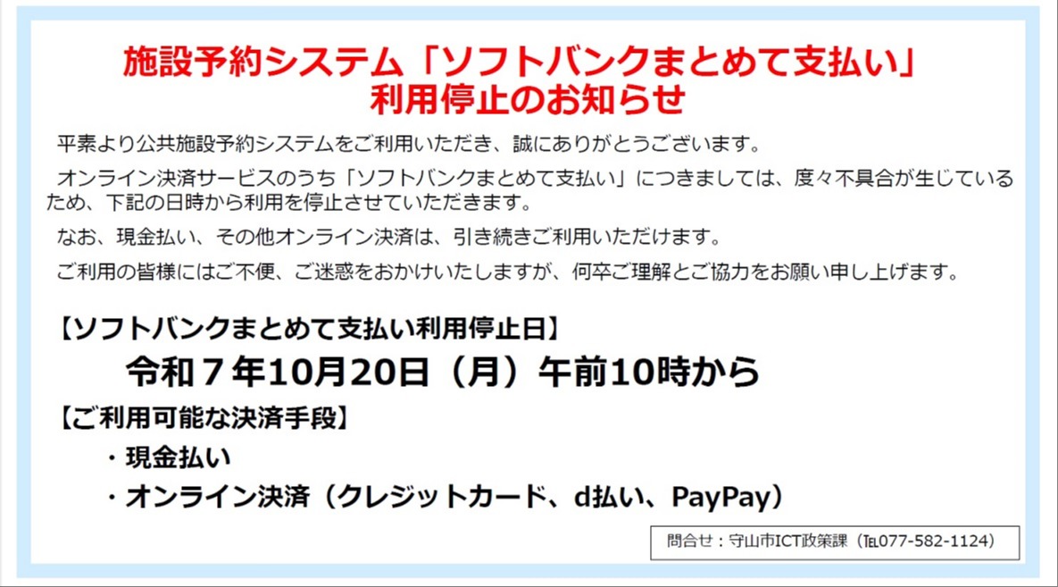 公共施設予約システムでは、不具合のため令和7年10月20日午前10時から「ソフトバンクまとめて支払い」の利用を停止します。現金、クレジットカード、d払い、PayPayは引き続き利用できます。問い合わせは守山市ICT政策課（077-582-1124）。