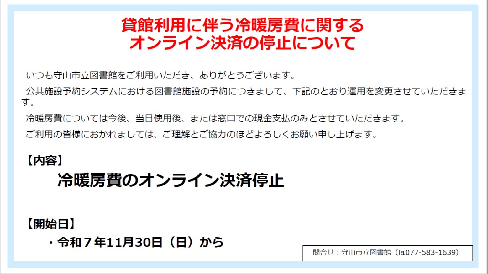 令和7年11月30日から、公共施設予約システムにおける貸館利用の冷暖房費のオンライン決済を停止します。冷暖房費は利用当日の使用後に、図書館窓口で現金によりお支払いください。問い合わせは守山市立図書館（077-583-1639）。